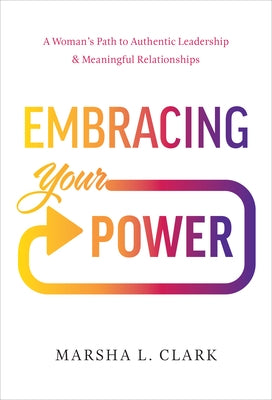 Embracing Your Power: A Woman's Path to Authentic Leadership and Meaningful Relationships by Clark, Marsha L.