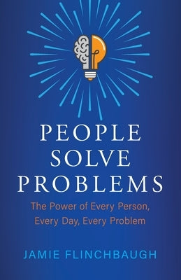 People Solve Problems: The Power of Every Person, Every Day, Every Problem by Flinchbaugh, Jamie