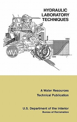 Hydraulic Laboratory Techniques: A Guide for Applying Engineering Knowledge to Hydraulic Studies Based on 50 Years of Research and Testing Experience by Bureau of Reclamation