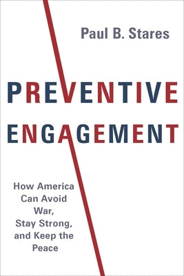 Preventive Engagement: How America Can Avoid War, Stay Strong, and Keep the Peace by Stares, Paul