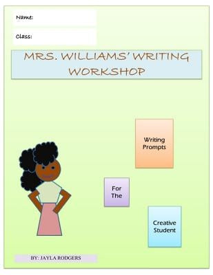 Mrs. Williams' Writing Workshop: Writing Prompts For The Creative Student by Rodgers, Jayla