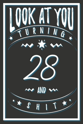 Look At You Turning 28 And Shit: 28 Years Old Gifts. 28th Birthday Funny Gift for Men and Women. Fun, Practical And Classy Alternative to a Card. by Publishing, Birthday Gifts