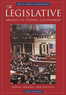 The Legislative Branch of Federal Government: People, Process, and Politics by Gershman, Gary