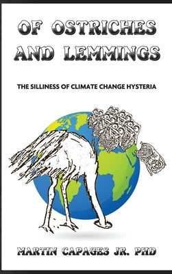 Of Ostriches and Lemmings: The Silliness of Climate Change Hysteria by Capages, Martin, Jr.
