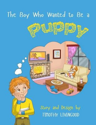 The Boy Who Wanted to Be a Puppy by Livingood, Timothy