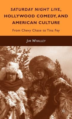 Saturday Night Live, Hollywood Comedy, and American Culture: From Chevy Chase to Tina Fey by Whalley, J.
