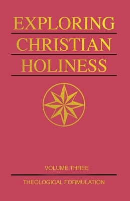 Exploring Christian Holiness, Volume 3: Theological Formulation by Taylor, Richard S.