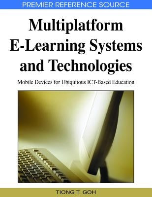 Multiplatform E-Learning Systems and Technologies: Mobile Devices for Ubiquitous ICT-Based Education by Goh, Tiong Thye