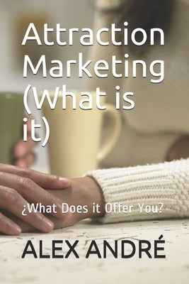 Attraction Marketing (What is it): ¿What Does it Offer You? by Andre, Alex