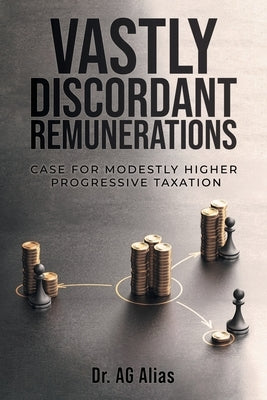 Vastly Discordant Remunerations: Case for Modestly Higher Progressive Taxation by Alias, A. G.