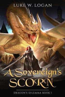 A Sovereign's Scorn: Dragon's Dilemma Book 1 (An Epic Fantasy LITRPG) by Logan, Luke W.