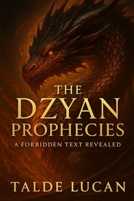 The Dzyan Prophecies: Lost Teachings from the First Race and the Cosmic Fire by Lucan, Talde