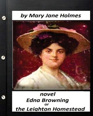 Edna Browning; Or the Leighton Homestead.NOVEL (Original Classics) by Holmes, Mary J.