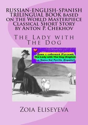 RUSSIAN-ENGLISH-SPANISH TRILINGUAL BOOK based on the World Masterpiece Classical Short Story by Anton P. Chekhov: The Lady with The Dog by Eliseyeva, Zoia