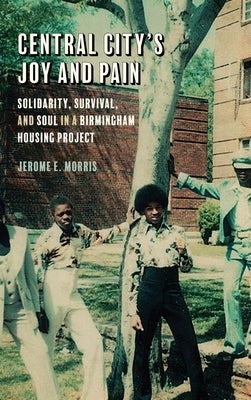 Central City's Joy and Pain: Solidarity, Survival, and Soul in a Birmingham Housing Project by Morris, Jerome E.