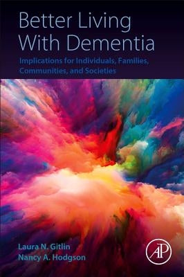 Better Living with Dementia: Implications for Individuals, Families, Communities, and Societies by N. Gitlin, Laura