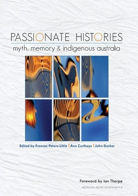 Passionate Histories: Myth, memory and Indigenous Australia by Peters-Little, Frances