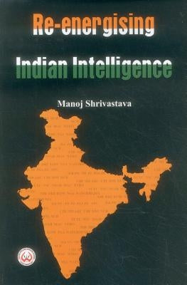 Re-Energising Indian Intelligence by Shrivastava, Manoj