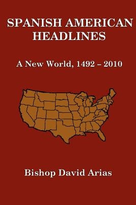 Spanish American Headlines A New World, 1492-2010 by Arias, Bishop David