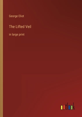 The Lifted Veil: in large print by Eliot, George