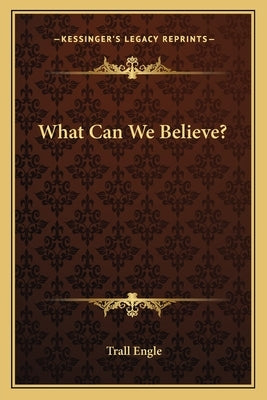 What Can We Believe? by Engle, Trall