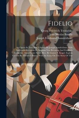 Fidelio: An Opera In Two Acts. Libretto By Joseph Sonnleithner With Successive Revisions By Stephan Von Breuning And Friedrich by Beethoven, Ludwig Van