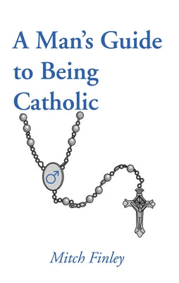 A Man's Guide to Being Catholic by Finley, Mitch