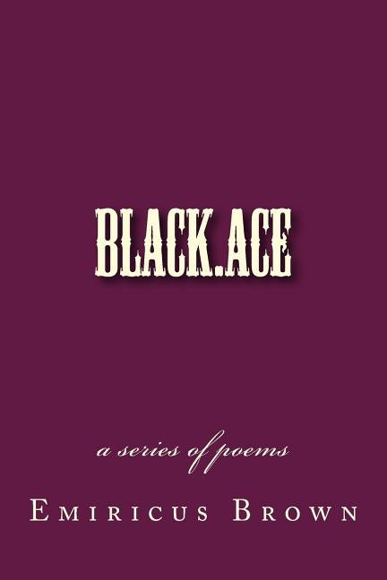 black.ace - a series of poems by Brown, Emiricus T. P.