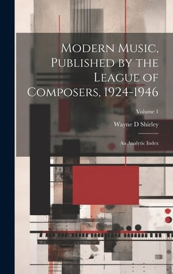 Modern Music, Published by the League of Composers, 1924-1946: An Analytic Index; Volume 1 by Shirley, Wayne D.