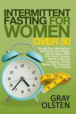 Intermittent Fasting for Women Over 50: Unlock Your Metabolism And Boost Your Weight-Loss Program With This Detox System, Which Promotes Longevity, De by Olsten, Gray