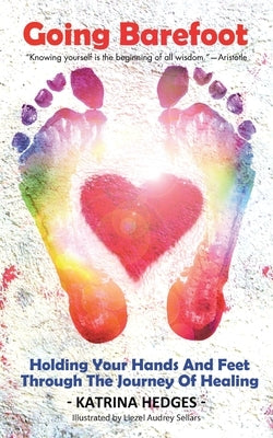 Going Barefoot: Holding Your Hands and Feet Through the Journey of Healing by Hedges, Katrina