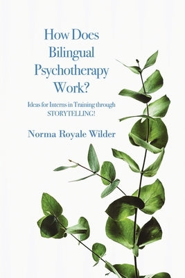 How Does Bilingual Psychotherapy Work?: Ideas for Interns in Training through STORYTELLING! by Wilder, Norma Royale