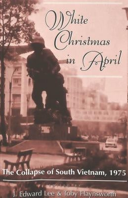 White Christmas in April: The Collapse of South Vietnam, 1975 by Lee, J. Edward