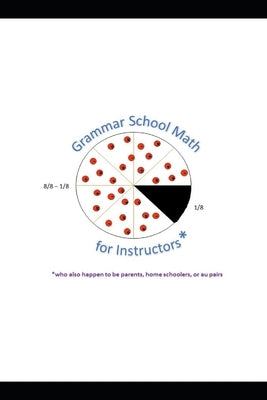 Grammar School Math for Instructors* *who also happen to be parents, home schoolers, or au pairs by Webb, Steven