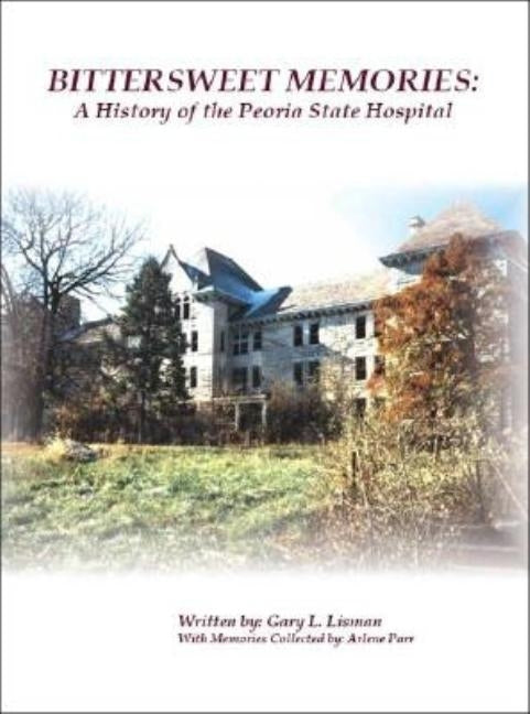 Bittersweet Memories: A History of the Peoria State Hospital by Lisman, Gary L.