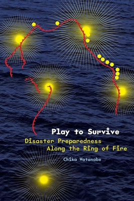 Play to Survive: Disaster Preparedness Along the Ring of Fire by Watanabe, Chika