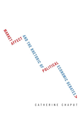 Market Affect and the Rhetoric of Political Economic Debates by Chaput, Catherine