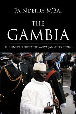 The Gambia: The Untold Dictator Yahya Jammeh's Story by M'Bai, Pa Nderry