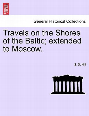 Travels on the Shores of the Baltic; Extended to Moscow. by Hill, S. S.