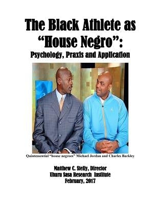 The Black Athlete as House Negro: Psychology, Praxis and Application by Stelly, Matthew C.