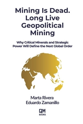 Mining Is Dead. Long Live Geopolitical Mining: Why Critical Minerals and Strategic Power Will Define the Next Global Order by Zamanillo, Eduardo