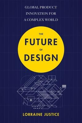 The Future of Design: Global Product Innovation for a Complex World by Justice, Lorraine