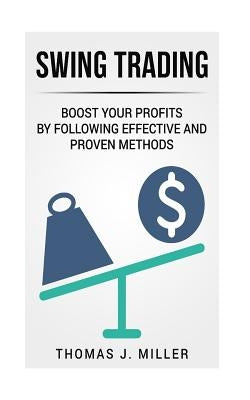 Swing Trading: Boost your profits by following effective and proven methods by Miller, Thomas J.