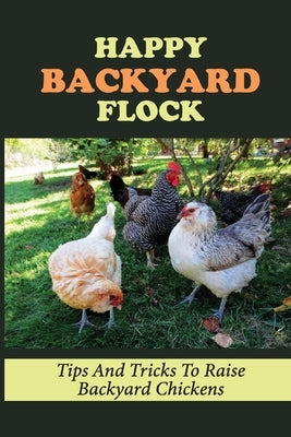 Happy Backyard Flock: Tips And Tricks To Raise Backyard Chickens: Design The Coop For Backyard Chickens by Nygaro, Dewayne
