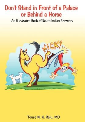Don't Stand in Front of a Palace or Behind a Horse: An Illustrated Book of South Indian Proverbs by Raju, Tonse N. K.