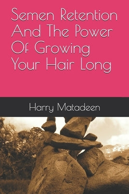 Semen Retention And The Power Of Growing Your Hair Long by Matadeen, Harry