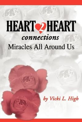 Heart 2 Heart Connections: Miracles All Around Us by High, Vicki L.