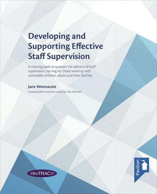 Developing and Supporting Effective Staff Supervision Training Pack: A Training Pack to Support the Delivery of Staff Supervision Training for Those W by Wonnacott, Jane
