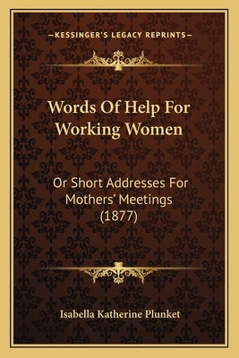 Words Of Help For Working Women: Or Short Addresses For Mothers' Meetings (1877) by Plunket, Isabella Katherine