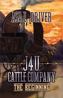 J4U Cattle Company: The Beginning by Driver, Asa L.
